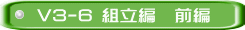 V3-6 組立編　前編